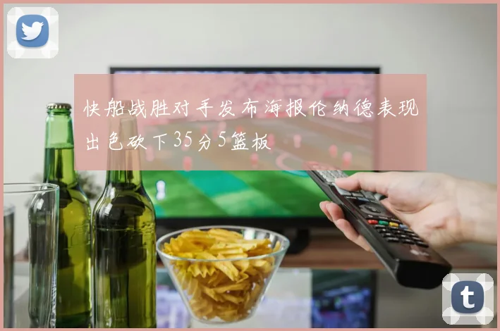 快船战胜对手发布海报伦纳德表现出色砍下35分5篮板