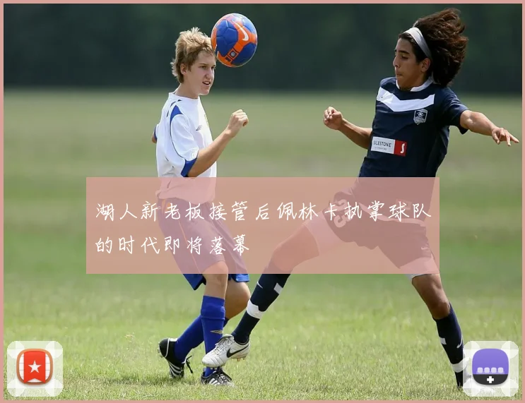 湖人新老板接管后佩林卡执掌球队的时代即将落幕