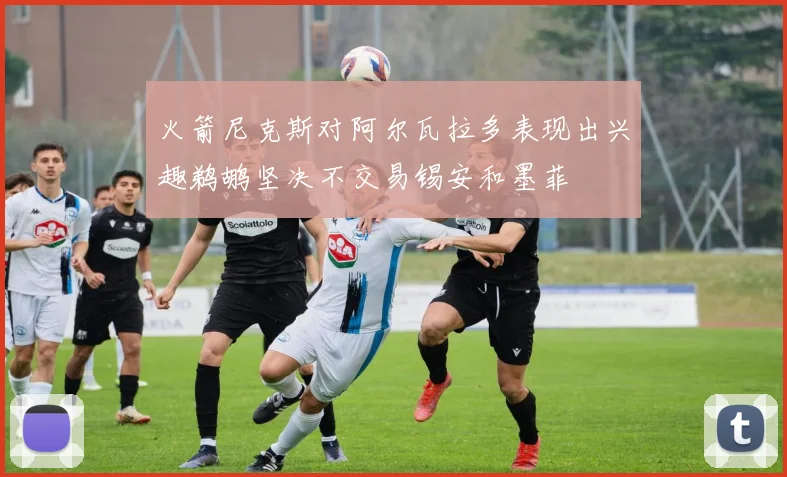 火箭尼克斯对阿尔瓦拉多表现出兴趣鹈鹕坚决不交易锡安和墨菲