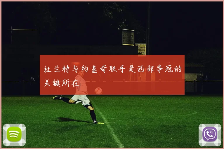杜兰特与约基奇联手是西部争冠的关键所在