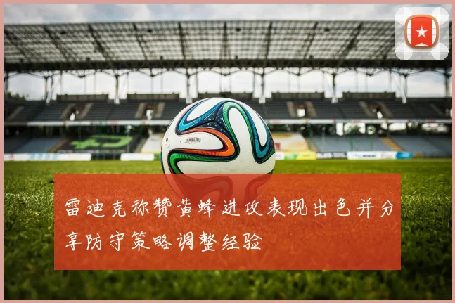 雷迪克称赞黄蜂进攻表现出色并分享防守策略调整经验