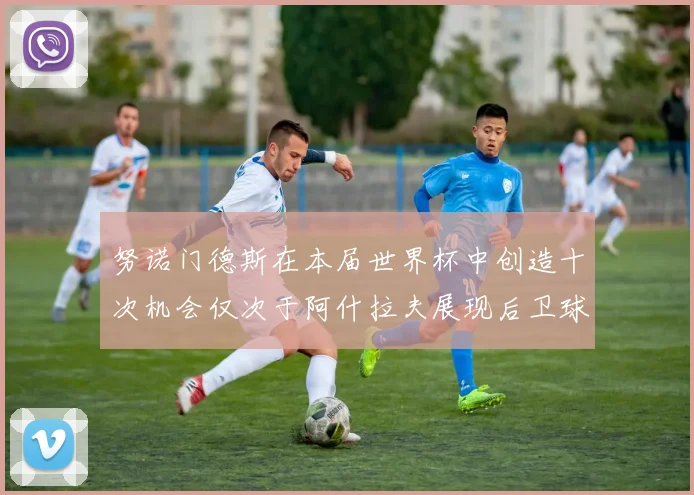 努诺门德斯在本届世界杯中创造十次机会仅次于阿什拉夫展现后卫球员的进攻潜力