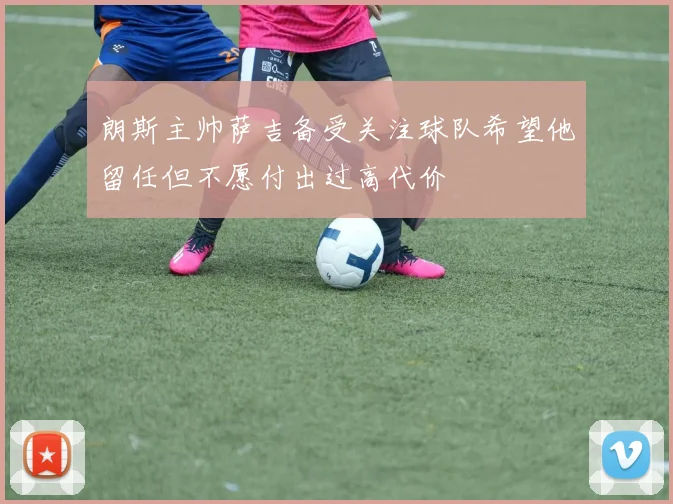 朗斯主帅萨吉备受关注球队希望他留任但不愿付出过高代价