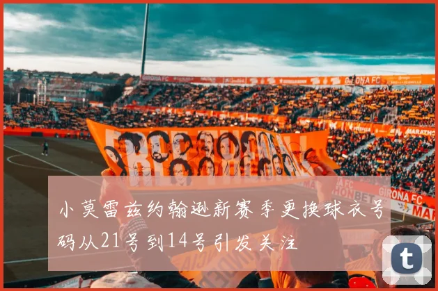 小莫雷兹约翰逊新赛季更换球衣号码从21号到14号引发关注