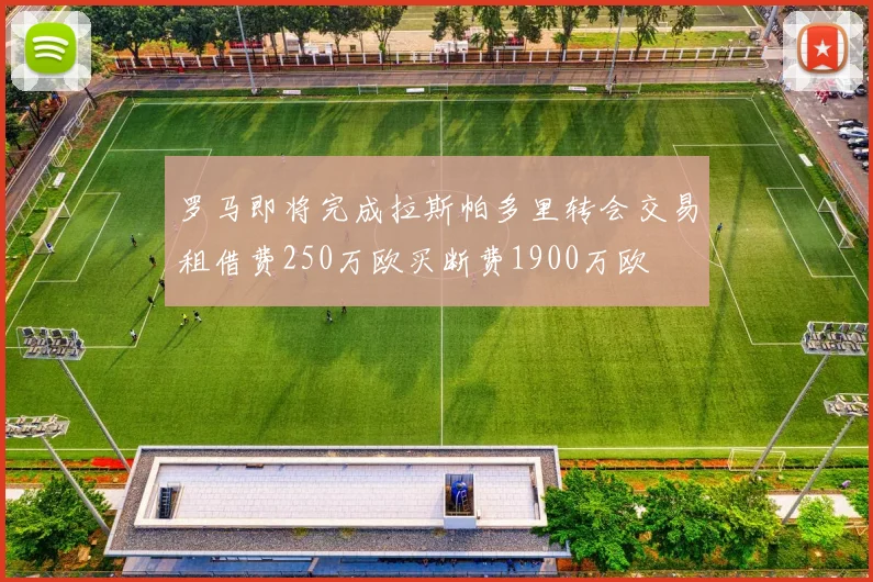 罗马即将完成拉斯帕多里转会交易租借费250万欧买断费1900万欧
