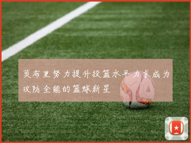 莫布里努力提升投篮水平力求成为攻防全能的篮球新星