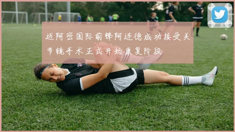 迈阿密国际前锋阿连德成功接受关节镜手术正式开始康复阶段