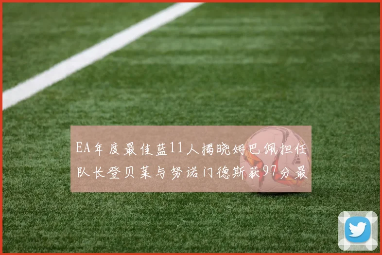 EA年度最佳蓝11人揭晓姆巴佩担任队长登贝莱与努诺门德斯获97分最高评分