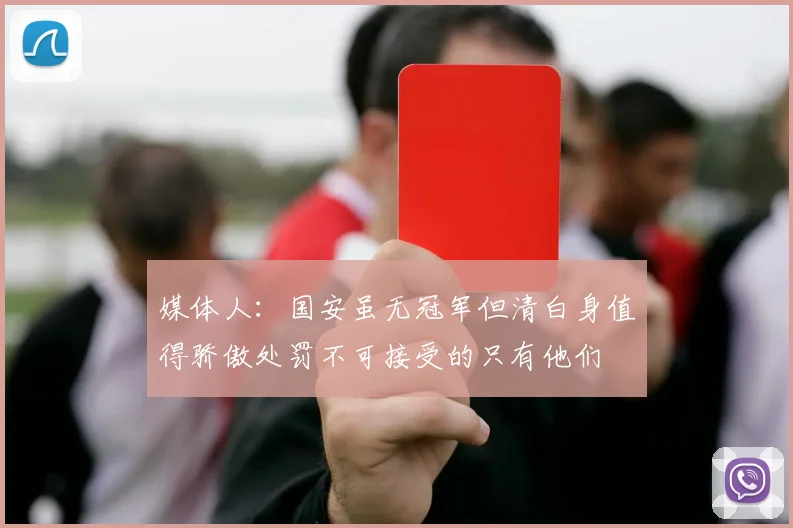 媒体人：国安虽无冠军但清白身值得骄傲处罚不可接受的只有他们
