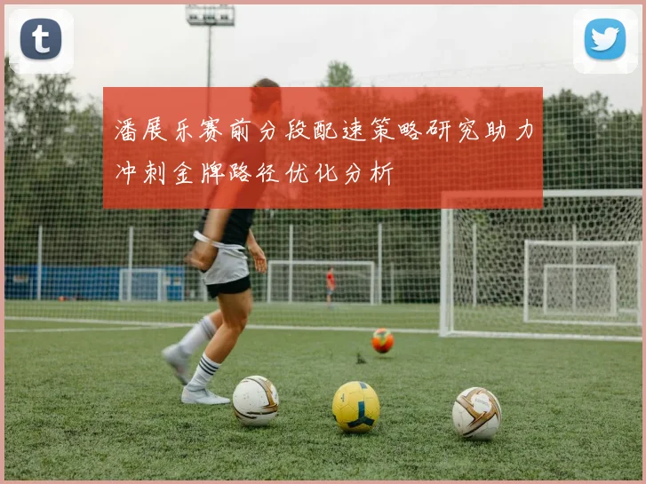 潘展乐赛前分段配速策略研究助力冲刺金牌路径优化分析